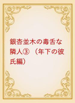 銀杏並木の毒舌な隣人③ （年下の彼氏編）