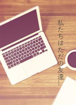 私たちはただの友達…