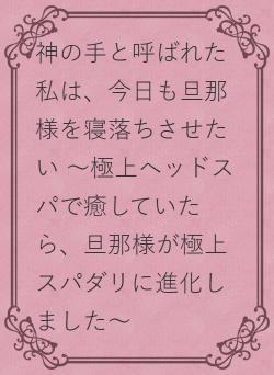 神の手と呼ばれた私は、今日も旦那様を寝落ちさせたい ～極上ヘッドスパで癒していたら、極上スパダリな溺愛旦那様が完成しました～