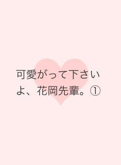 可愛がって下さいよ、花岡先輩。①