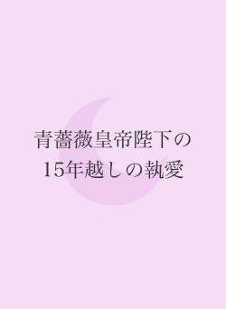 青薔薇皇帝陛下の15年越しの執愛