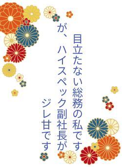 目立たない総務の私ですが、ハイスペック副社長がジレ甘です