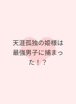 天涯孤独の姫様は最強男子に捕まった！？