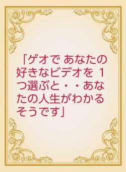「ゲオで あなたの好きなビデオを 1つ選ぶと・・あなたの人生がわかるそうです」
