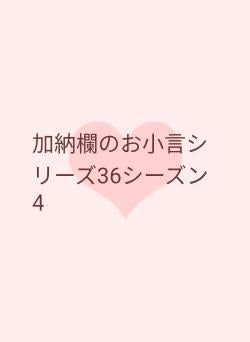 加納欄のお小言シリーズ36シーズン4