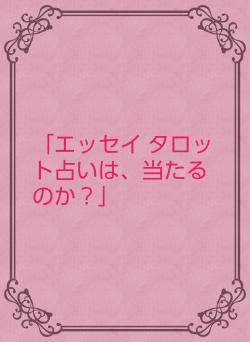 「エッセイ    タロット占いは、当たるのか？」
