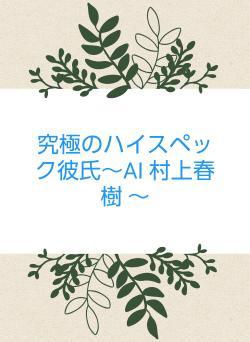 究極のハイスペック彼氏~AI 村上春樹 ~