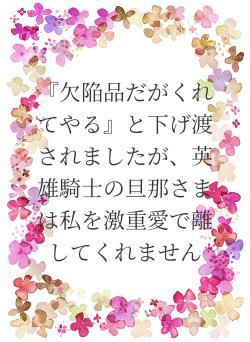 『欠陥品だがくれてやる』と下げ渡されましたが、英雄騎士の旦那さまは私を激重愛で離してくれません