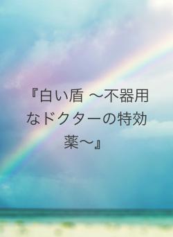 『白い盾 〜不器用なドクターの特効薬〜』