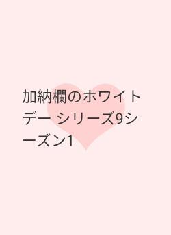 加納欄のホワイトデー   シリーズ9シーズン1