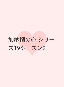 加納欄の心 シリーズ19シーズン2