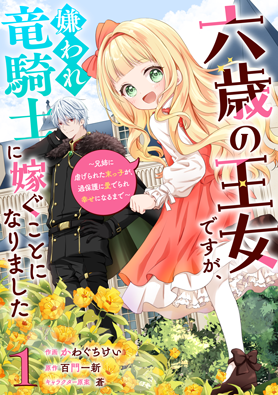 六歳の王女ですが、嫌われ竜騎士に嫁ぐことになりました～兄姉に虐げられた末っ子が、過保護に愛でられ幸せになるまで～