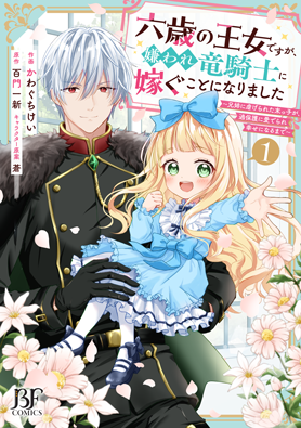 六歳の王女ですが、嫌われ竜騎士に嫁ぐことになりました～兄姉に虐げられた末っ子が、過保護に愛でられ幸せになるまで～