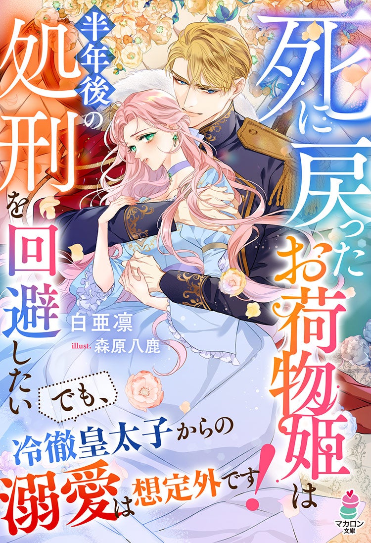 死に戻ったお荷物姫は半年後の処刑を回避したい～でも、冷徹皇太子からの溺愛は想定外です！～