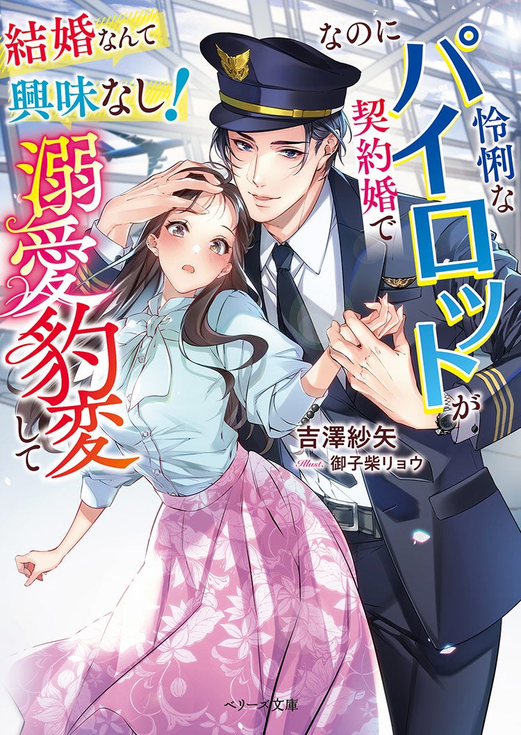 結婚なんて興味なし!なのに怜悧なパイロットが契約婚で溺愛豹変して