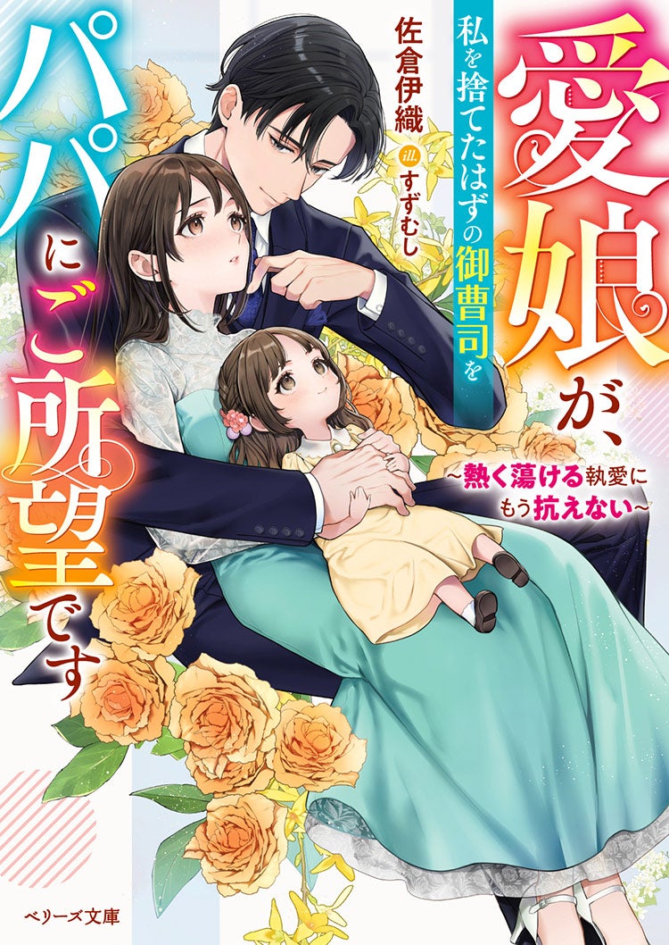 愛娘が、私を捨てたはずの御曹司をパパにご所望です～熱く蕩ける執愛にもう抗えない～