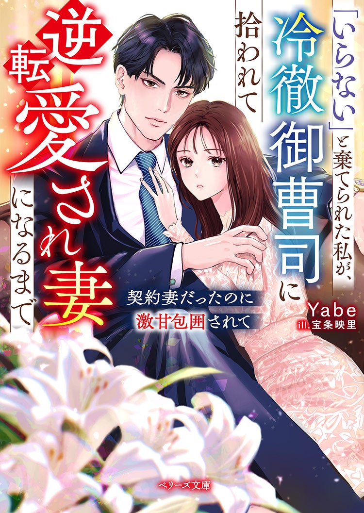 「いらない」と棄てられた私が、冷徹御曹司に拾われて逆転愛され妻になるまで～契約妻だったのに激甘包囲されて～