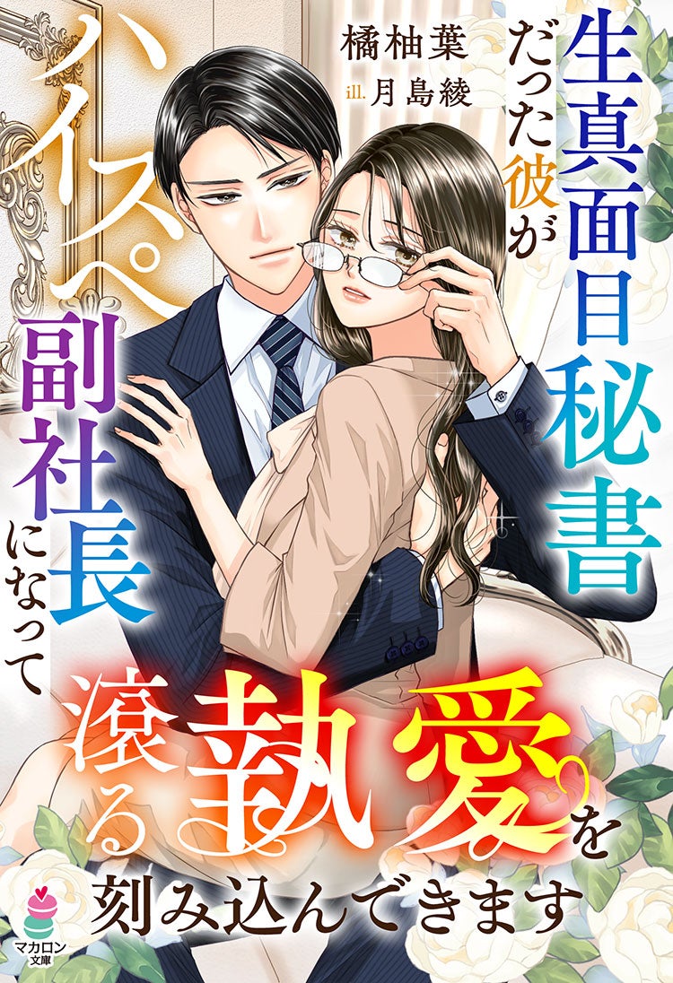 生真面目秘書だった彼がハイスぺ副社長になって滾る執愛を刻み込んできます