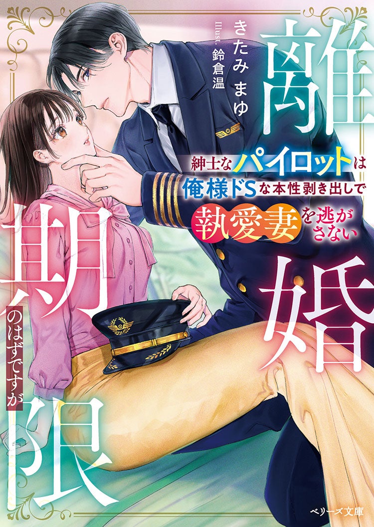 離婚期限のはずですが~紳士なパイロットは俺様ドSな本性剥き出しで執愛妻を逃がさない~