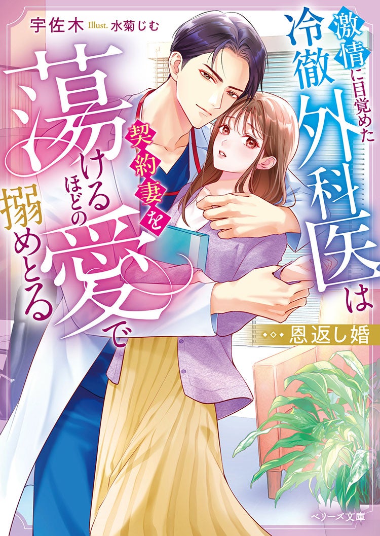 恩返し婚~激情に目覚めた冷徹外科医は契約妻を蕩けるほどの愛で搦めとる~
