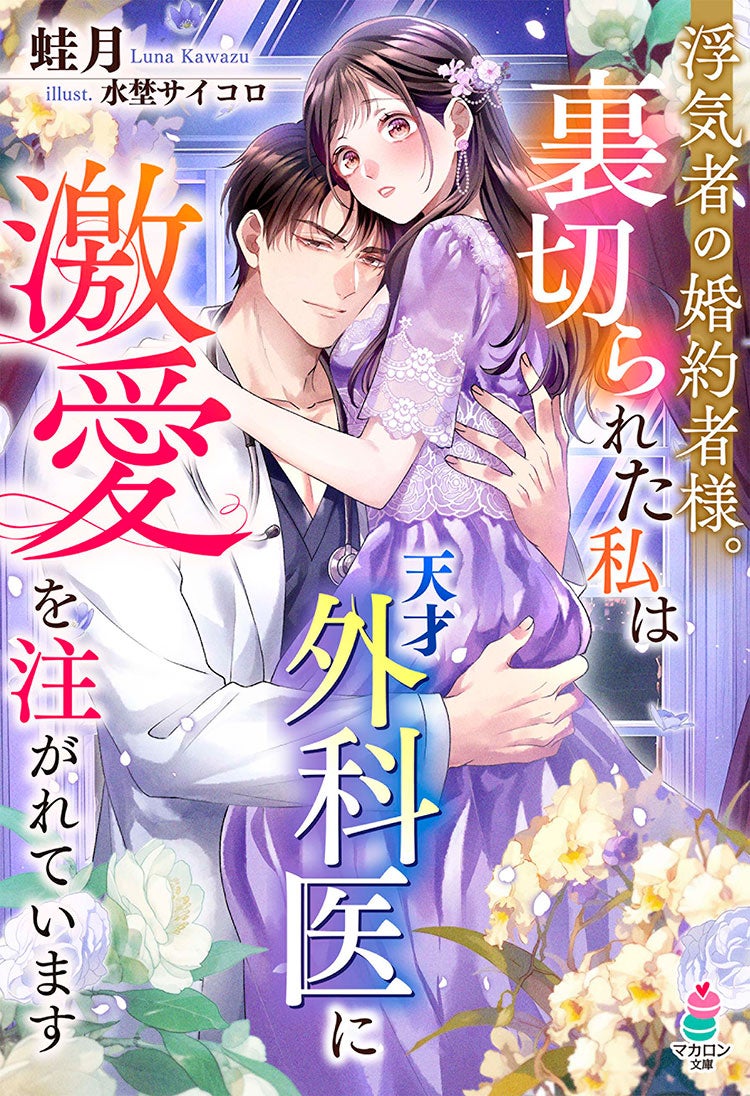 浮気者の婚約者様。裏切られた私は天才外科医に激愛を注がれています