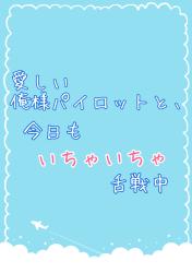 愛しい俺様パイロットと、今日もいちゃいちゃ舌戦中