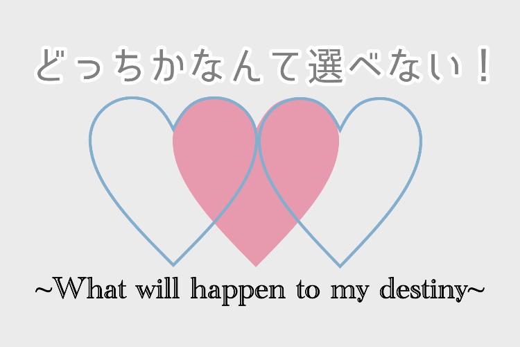 どっちかなんて選べない！〜What will happen to my destin?〜
