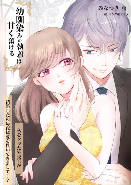 幼馴染の執着は甘く蕩ける〜私をフッた外交官が、結婚したら毎夜猛愛を貫いてきまして……？