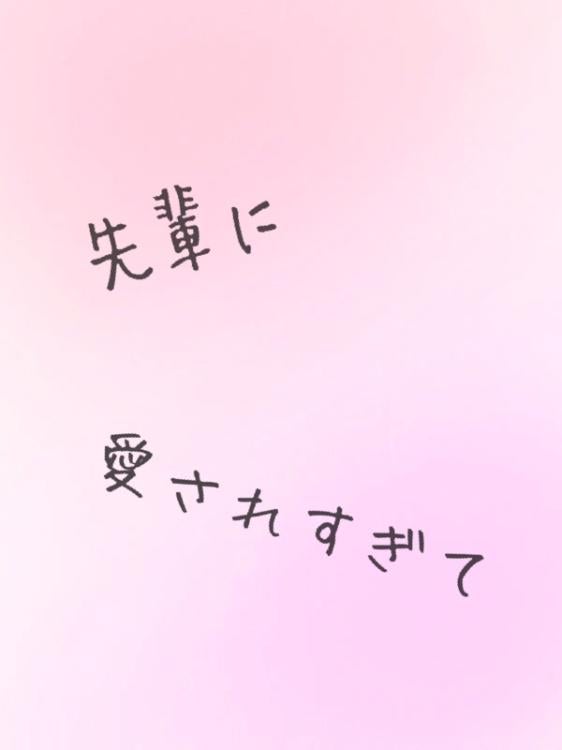 先輩に愛されすぎて。