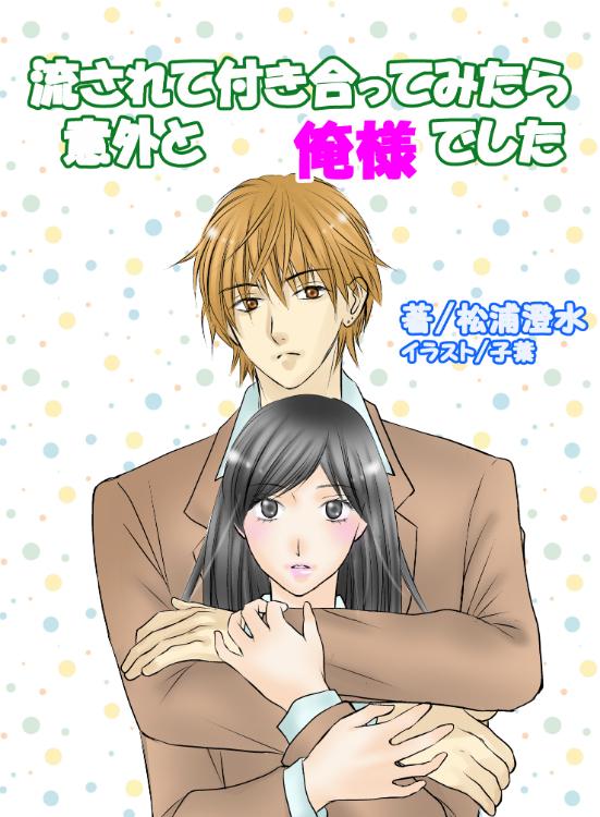 流されて付き合ってみたら意外と俺様でした