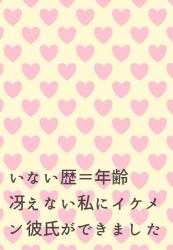 いない歴＝年齢。冴えない私にイケメン彼氏ができました