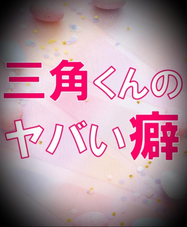 三角くんのヤバい癖
