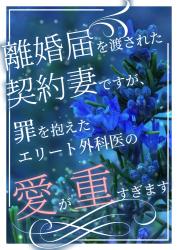 離婚届を渡された契約妻ですが、罪を抱えたエリート外科医の愛が重すぎます