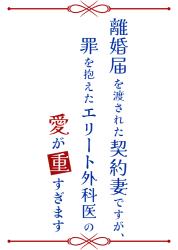 離婚届を渡された契約妻ですが、罪を抱えたエリート外科医の愛が重すぎます