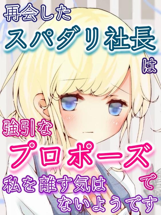 再会したスパダリ社長は強引なプロポーズで私を離す気はないようです