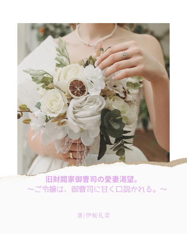 旧財閥家御曹司の愛妻渇望。　〜ご令嬢は、御曹司に甘く口説かれる。〜