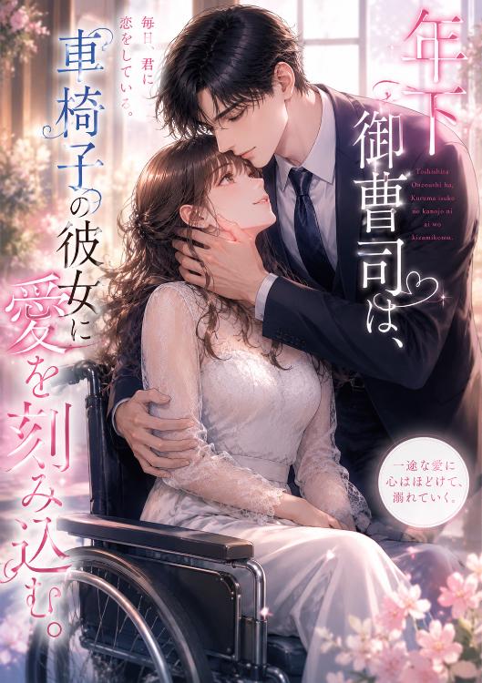 年下御曹司は、車椅子の彼女に愛を刻み込む。