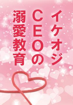 極上イケオジＣＥＯのいちゃあま溺愛教育　～クールで一途な彼の甘い独占欲～【完結】