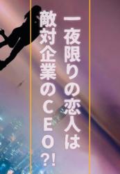 一夜限りの恋人は敵対企業のCEO⁈【後日談有】