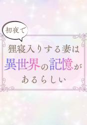 初夜で狸寝入りする妻は異世界の記憶があるらしい