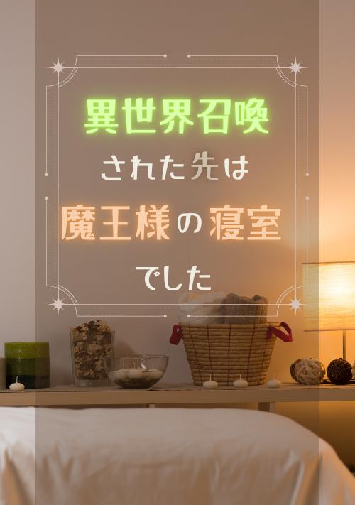 異世界召喚された先は魔王様の寝室でした