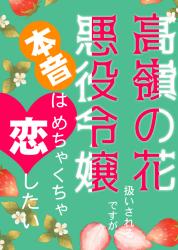 【受賞＆書籍化】高嶺の花扱いされる悪役令嬢ですが、本音はめちゃくちゃ恋したい