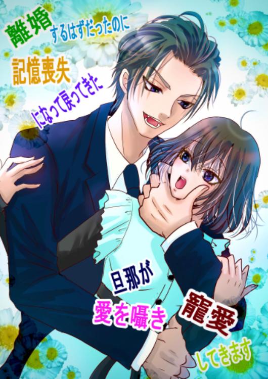 離婚するはずだったのに記憶喪失になって戻ってきた旦那が愛を囁き寵愛してきます