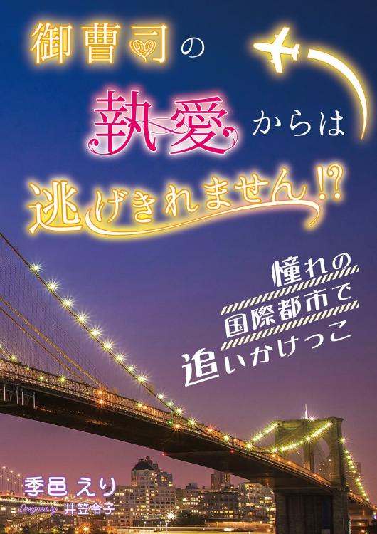 【書籍化】御曹司の執愛からは逃げきれません⁉　～憧れの国際都市で追いかけっこ～