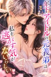 年下アイドルの元義弟は私を逃がす気がないらしい。