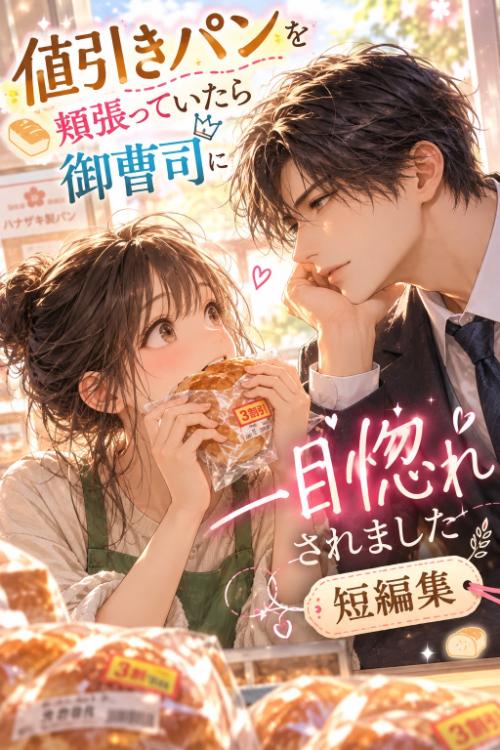 フォロワー様限定公開『値引きパンを頬張っていたら御曹司に一目惚れされました』短編集