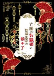 亡国の奴隷姫と独裁国家の狼王子 ~処刑寸前に仇の王子の奴隷に落とされました~