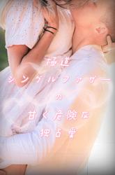 極道シングルファザーの甘く危険な独占愛