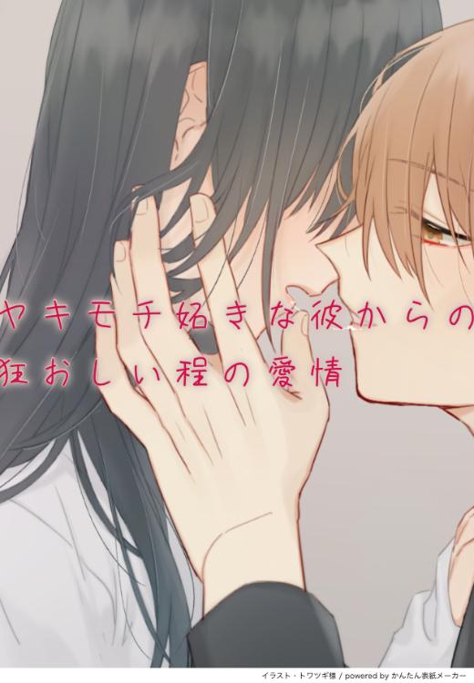 ヤキモチ妬きな彼からの狂おしい程の愛情【完】