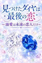 見つけたダイヤは最後の恋～溺愛は永遠の恋人だけ～